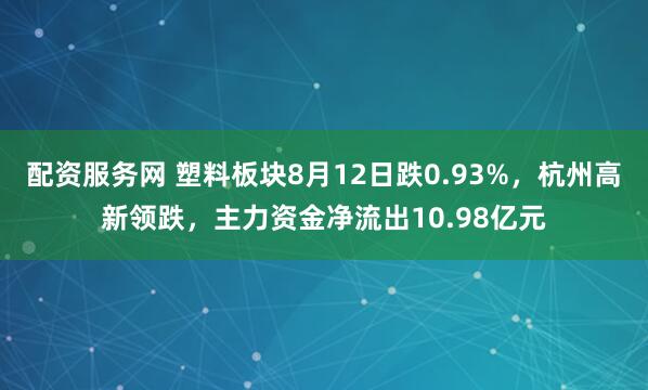 配资服务网 塑料板块8月12日跌0.93%，杭州高新领跌，主力资金净流出10.98亿元