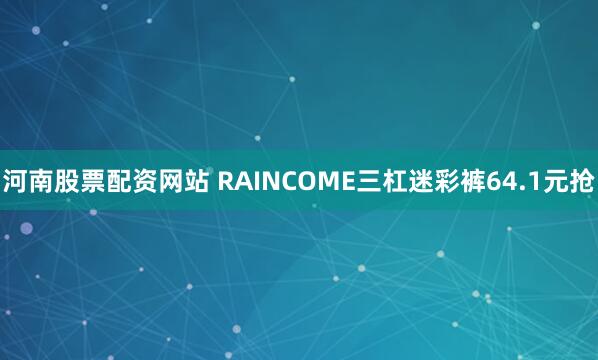 河南股票配资网站 RAINCOME三杠迷彩裤64.1元抢